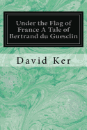 Under the Flag of France A Tale of Bertrand du Guesclin