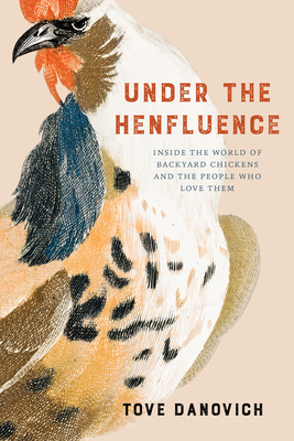 Under the Henfluence: Inside the World of Backyard Chickens and the People Who Love Them - Danovich, Tove