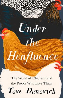Under the Henfluence: The World of Chickens and the People Who Love Them - Danovich, Tove
