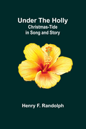 Under the Holly: Christmas-Tide in Song and Story