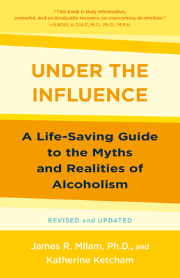 Under the Influence: A Life-Saving Guide to the Myths and Realities of Alcoholism - Milam, James Robert, and Ketcham, Katherine
