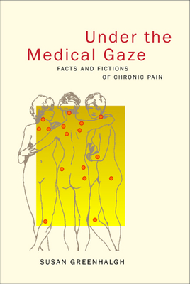Under the Medical Gaze: Facts and Fictions of Chronic Pain - Greenhalgh, Susan