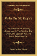 Under the Old Flag V2: Recollections of Military Operations in the War for the Union, the Spanish War, the Boxer Rebellion, Etc.