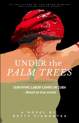 Under the Palm Trees: Surviving Labor Camps In Cuba - Viamontes, Betty