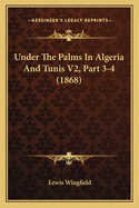 Under The Palms In Algeria And Tunis V2, Part 3-4 (1868)