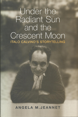 Under the Radiant Sun and the Crescent Moon: Italo Calvino's Storytelling - Jeannet, Angela M