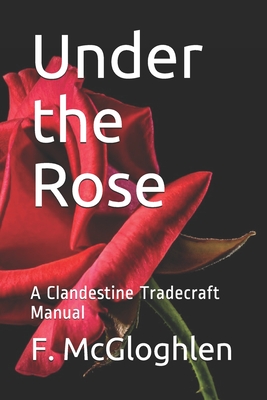 Under the Rose: A Clandestine Tradecraft Manual - McGloghlen, F