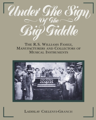 Under the Sign of the Big Fiddle: The R.S. Williams Family, Manufacturers and Collectors of Musical Instruments - Cselenyi-Granch, Ladislav