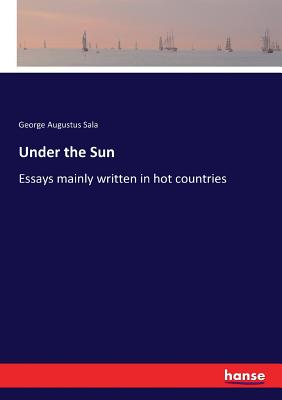 Under the Sun: Essays mainly written in hot countries - Sala, George Augustus