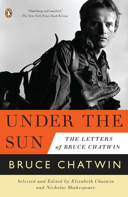 Under the Sun: The Letters of Bruce Chatwin - Chatwin, Bruce, and Shakespeare, Nicholas (Editor), and Chatwin, Elizabeth (Editor)