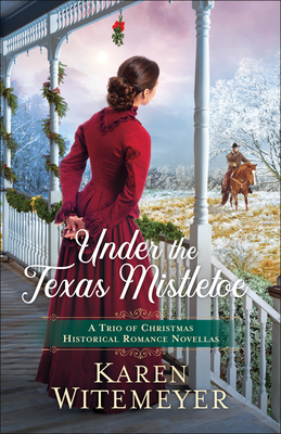 Under the Texas Mistletoe: A Trio of Christmas Historical Romance Novellas - Witemeyer, Karen