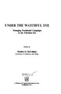 Under the Watchful Eye: Managing Presidential Campaigns in the Television Era - McCubbins, Mathew D (Editor)