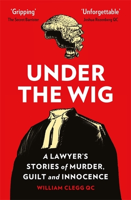 Under the Wig: A Lawyer's Stories of Murder, Guilt and Innocence - Clegg, William