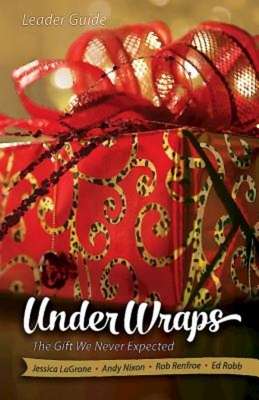 Under Wraps Leader Guide: The Gift We Never Expected - LaGrone, Jessica, and Nixon, Andy, and Renfroe, Rob