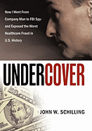 Undercover: How I Went from Company Man to FBI Spy and Exposed the Worst Healthcare Fraud in U.S. History