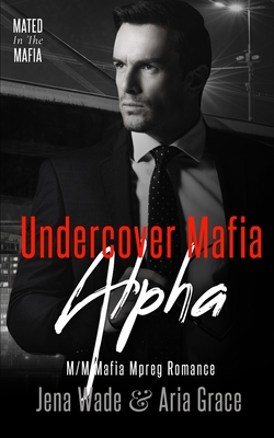 Undercover Mafia Alpha: M/M Mafia Mpreg Romance - Grace, Aria, and Wade, Jena