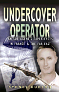 Undercover Operator: Wartime Experiences with SOE in France and the Far East