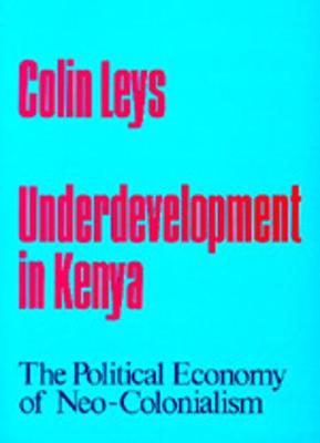 Underdevelopment in Kenya: The Political Economy of Neo-Colonialism, 1964-1971 - Leys, Colin