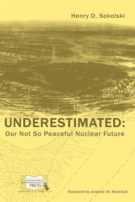 Underestimated: Our Not So Peaceful Nuclear Future - Sokoloski, Henry D (Consultant editor), and Marshall, Andrew W (Contributions by), and Strategic Studies Institute (U S...