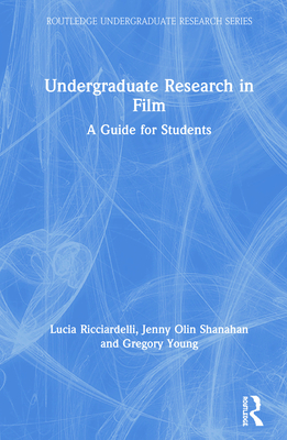 Undergraduate Research in Film: A Guide for Students - Ricciardelli, Lucia, and Shanahan, Jenny Olin, and Young, Gregory