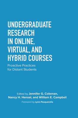 Undergraduate Research in Online, Virtual, and Hybrid Courses: Proactive Practices for Distant Students - Coleman, Jennifer C (Editor), and Hensel, Nancy H (Editor), and Campbell, William E (Editor)