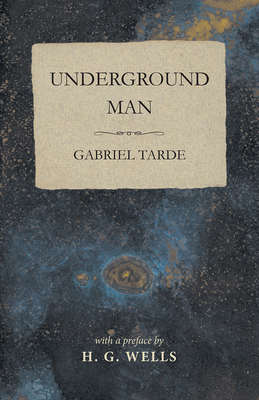 Underground Man - Tarde, Gabriel, and Wells, H G