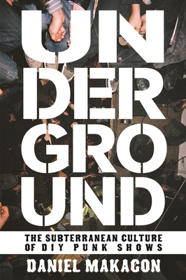 Underground: The Subterranean Culture of DIY Punk Shows - Makagon, Daniel