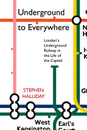 Underground to Everywhere: London's Underground Railway in the Life of the Capital