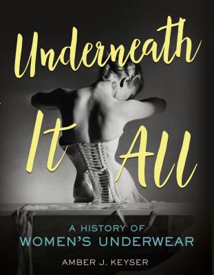 Underneath It All: A History of Women's Underwear - Keyser, Amber J