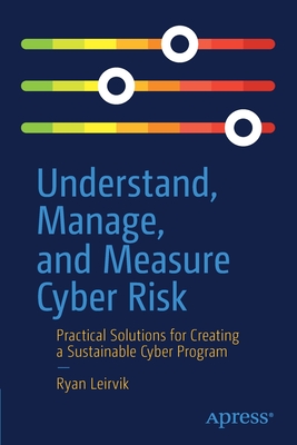 Understand, Manage, and Measure Cyber Risk: Practical Solutions for Creating a Sustainable Cyber Program - Leirvik, Ryan