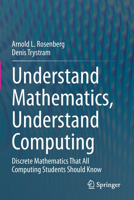 Understand Mathematics, Understand Computing: Discrete Mathematics That All Computing Students Should Know - Rosenberg, Arnold L., and Trystram, Denis