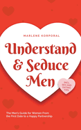 Understand & Seduce Men: the Men's Guide for Women From the First Date to a Happy Partnership - Incl. Sex and Dating Tips.