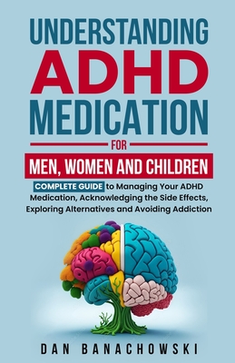 Understanding ADHD Medication For Men, Women and Children - Banachowski, Dan