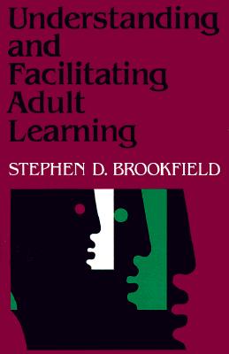 Understanding and Facilitating Adult Learning: A Comprehensive Analysis of Principles and Effective Practices - Brookfield, Stephen D