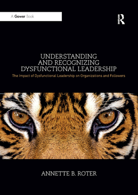 Understanding and Recognizing Dysfunctional Leadership: The Impact of Dysfunctional Leadership on Organizations and Followers - Roter, Annette B.