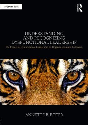 Understanding and Recognizing Dysfunctional Leadership: The Impact of Dysfunctional Leadership on Organizations and Followers - Roter, Annette B.