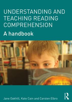 Understanding and Teaching Reading Comprehension: A handbook - Oakhill, Jane, and Cain, Kate, and Elbro, Carsten