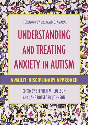 Understanding and Treating Anxiety in Autism: A Multi-Disciplinary Approach - Edelson, Stephen M. (Editor), and Botsford Johnson, Jane (Editor), and Sokhadze, Estate (Contributions by)