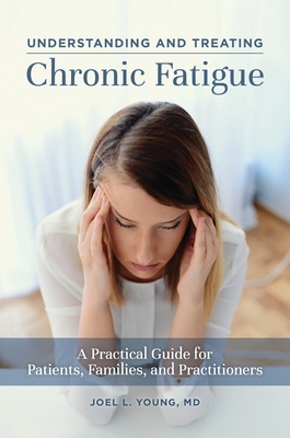Understanding and Treating Chronic Fatigue: A Practical Guide for Patients, Families, and Practitioners - Young, Joel L