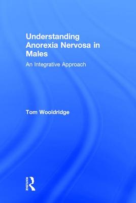 Understanding Anorexia Nervosa in Males: An Integrative Approach - Wooldridge, Tom