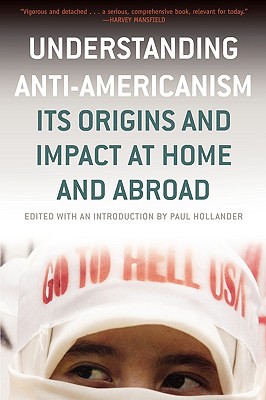 Understanding Anti-Americanism: Its Orgins and Impact at Home and Abroad - Hollander, Paul (Editor)