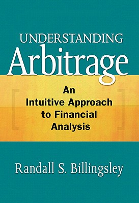 Understanding Arbitrage: An Intuitive Approach to Financial Analysis - Billingsley, Randall