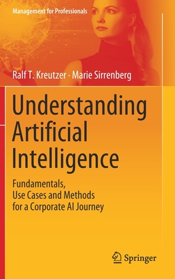 Understanding Artificial Intelligence: Fundamentals, Use Cases and Methods for a Corporate AI Journey - Kreutzer, Ralf T, and Sirrenberg, Marie