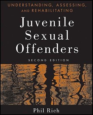 Understanding, Assessing, and Rehabilitating Juvenile Sexual Offenders - Rich, Phil