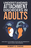 Understanding Attachment Disorders in Adults: How Adult Attachment Styles and Disturbances in Adults Affect Relationships