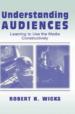 Understanding Audiences: Learning To Use the Media Constructively - Wicks, Robert H.