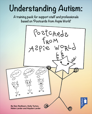 Understanding Autism: A Training Pack for Professionals Supporting Individuals with Autism Based on 'Postcards from Aspie World' - Redfearn, Dan, and Turton, Holly, and Larder, Helen