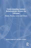 Understanding Autistic Relationships Across the Lifespan: Family, Friends, Lovers and Others