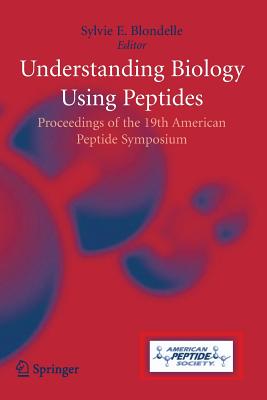 Understanding Biology Using Peptides: Proceedings of the Nineteenth American Peptide Symposium - Blondelle, Sylvie E (Editor)