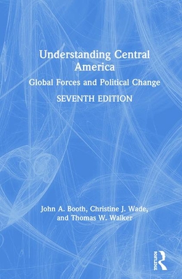 Understanding Central America: Global Forces and Political Change - Booth, John A, and Wade, Christine J, and Walker, Thomas W